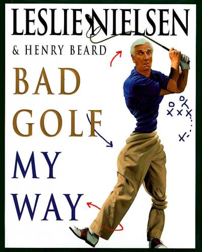 Bad golf my way / by Leslie Nielsen and Henry Beard ; photography by E.H. Wallop ; produced by Patty Brown.