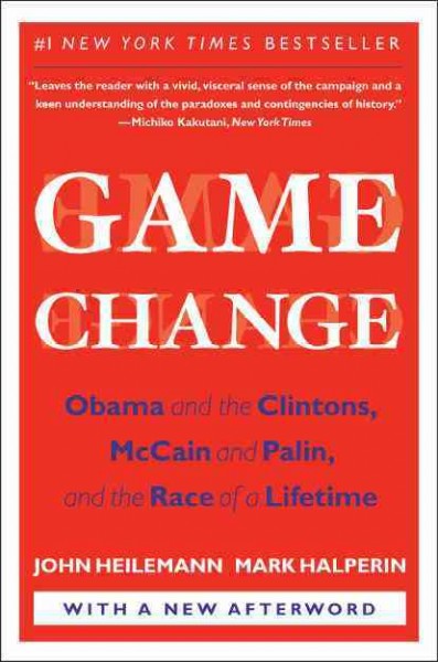 Game change : Obama and the Clintons, McCain and Palin, and the race of a lifetime / John Heilemann and Mark Halperin.
