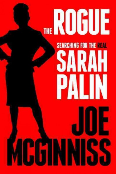The rogue : searching for the real Sarah Palin / Joe McGinniss.
