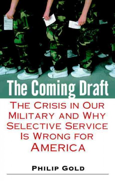 The coming draft [electronic resource] : the crisis in our military and why selective service is wrong for America / Philip Gold.