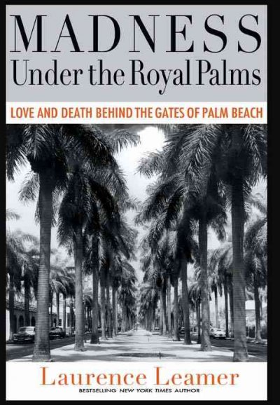 Madness under the royal palms : love and death behind the gates of Palm Beach / Laurence Leamer.