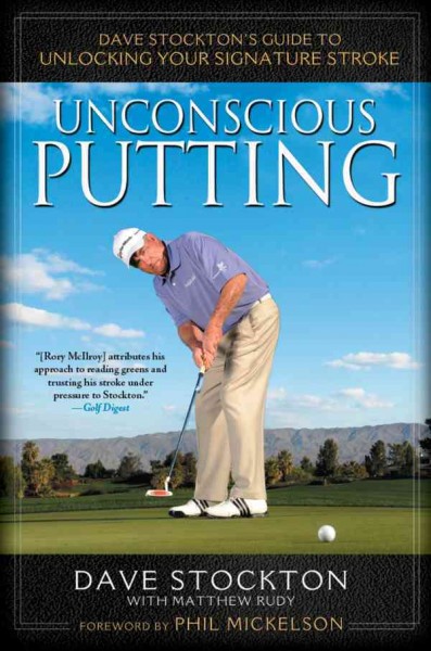 Unconscious putting [electronic resource] : Dave Stockton's guide to unlocking your signature stroke / Dave Stockton with Matthew Rudy.