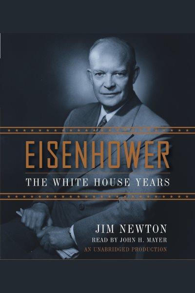 Eisenhower [electronic resource] : [the White House years] / by Jim Newton.