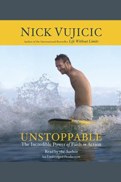 Unstoppable [electronic resource] : the incredible power of faith in action / Nick Vujicic.