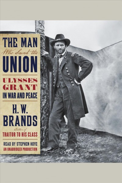 The man who saved the union [electronic resource] : Ulysses Grant in war and peace / H.W. Brands.