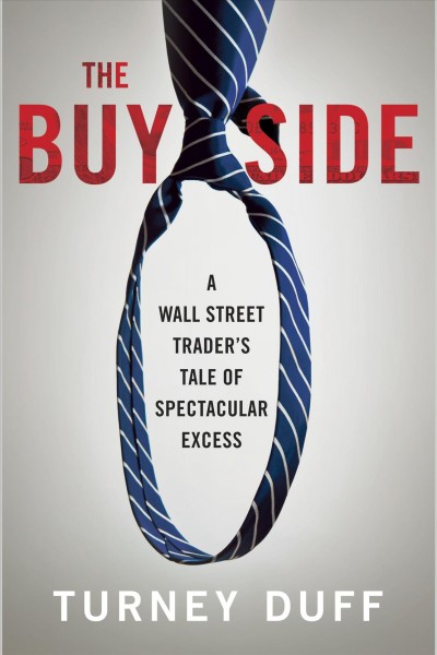 The buy side [electronic resource] : a Wall Street trader's tale of spectacular excess / by Turney Duff.