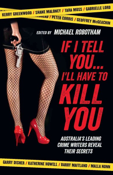 If I tell you-- I'll have to kill you [electronic resource] : Australia's leading crime writers reveal their secrets / edited by Michael Robotham.