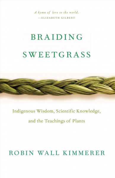 Braiding sweetgrass : indigenous wisdom, scientific knowledge and the teachings of plants / Robin Wall Kimmerer.