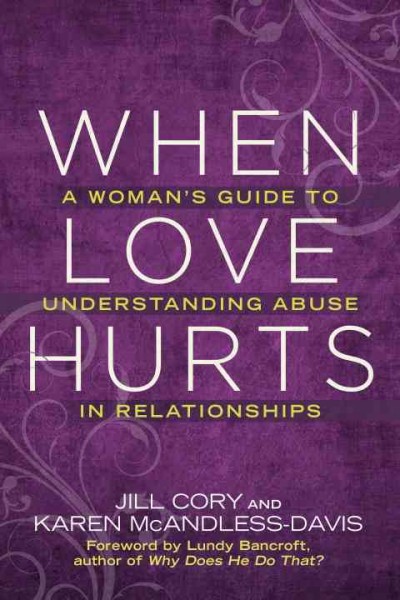 When love hurts : a woman's guide to understanding abuse in relationships / Jill Cory and Karen McAndless-Davis ; foreword by Lundy Bancroft.