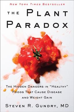 The plant paradox : the hidden dangers in "healthy" foods that cause disease and weight gain / Steven R. Gundry, MD ; with Olivia Bell Buehl.