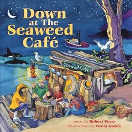 Down at the Seaweed Cafe / story by Robert Perry ; illustrations by Greta Guzek.