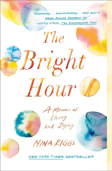The bright hour : a memoir of living and dying / Nina Riggs.