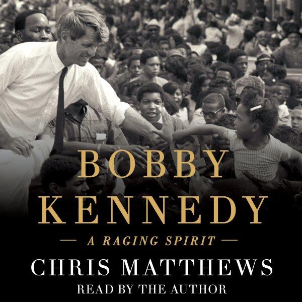 Bobby Kennedy : a raging spirit / Chris Matthews.