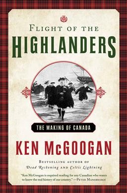 Flight of the Highlanders : the making of Canada / Ken McGoogan.