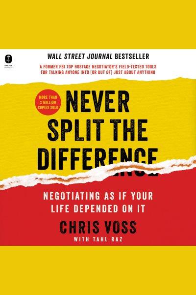 Never split the difference : negotiating as if your life depended on it / Chris Voss with Tahl Raz.