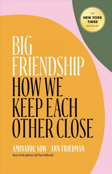Big friendship : how we keep each other close / Aminatou Sow, Ann Friedman.