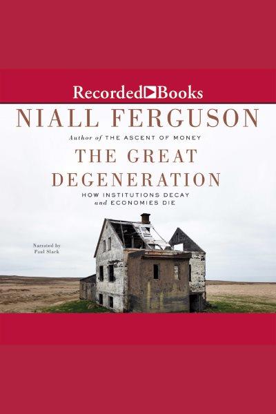The great degeneration [electronic resource] : How institutions decay and economies die. Niall Ferguson.