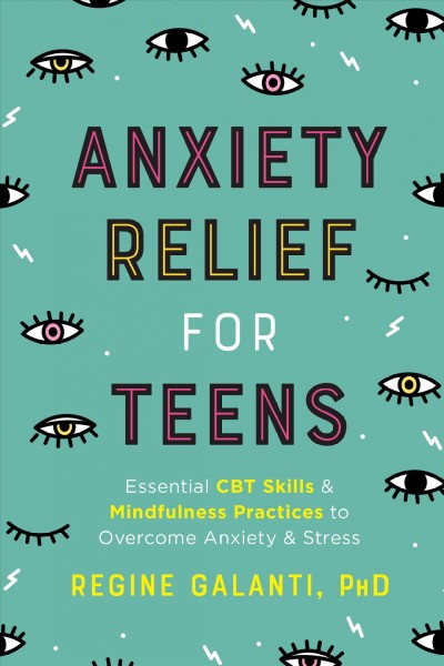 Anxiety relief for teens : essential CBT skills and mindfulness practices to overcome anxiety and stress / Regine Galanti, PhD.