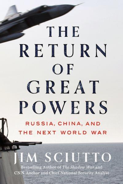 The return of great powers : Russia, China, and the next world war / Jim Sciutto.