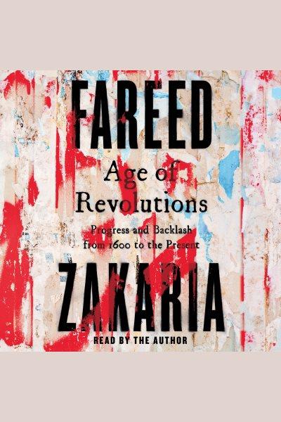 Age of revolutions : progress and backlash from 1600 to the present / Fareed Zakaria.